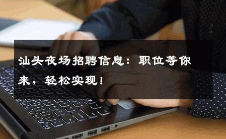 汕头夜场招聘信息：职位等你来，轻松实现！