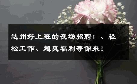 达州好上班的夜场招聘：、轻松工作、超爽福利等你来！
