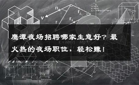 鹰潭夜场招聘哪家生意好？最火热的夜场职位，轻松赚！