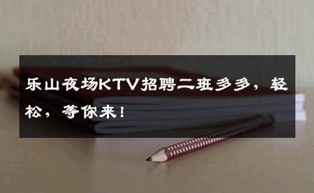 乐山夜场KTV招聘二班多多，轻松，等你来！