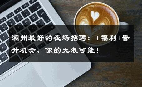 潮州最好的夜场招聘：+福利+晋升机会，你的无限可能！