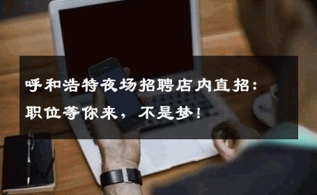 呼和浩特夜场招聘店内直招：职位等你来，不是梦！
