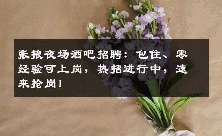 张掖夜场酒吧招聘：包住、零经验可上岗，热招进行中，速来抢岗！