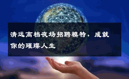 清远高档夜场招聘模特，成就你的璀璨人生