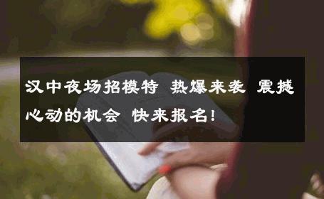 汉中夜场招模特 热爆来袭 震撼心动的机会 快来报名！