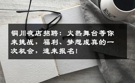 铜川夜店招聘：火热舞台等你来挑战，福利、梦想成真的一次机会，速来报名！