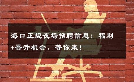 海口正规夜场招聘信息：福利+晋升机会，等你来！