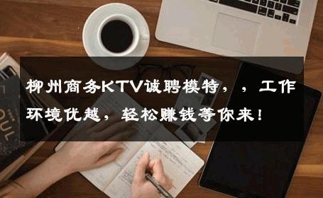 柳州商务KTV诚聘模特，，工作环境优越，轻松赚钱等你来！