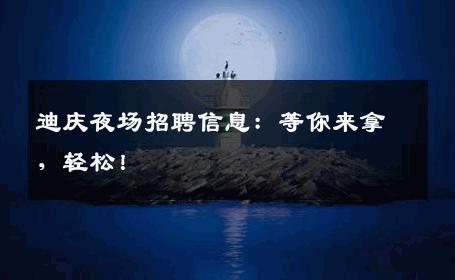 迪庆夜场招聘信息：等你来拿，轻松！