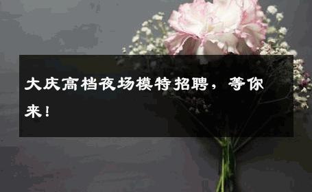大庆高档夜场模特招聘，等你来！