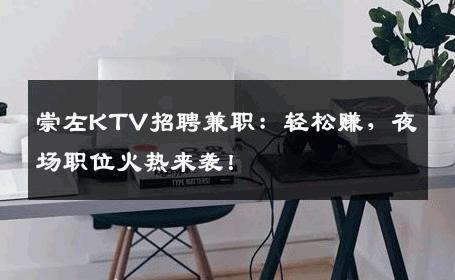 崇左KTV招聘兼职：轻松赚，夜场职位火热来袭！