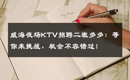 威海夜场KTV招聘二班多多：等你来挑战，机会不容错过！