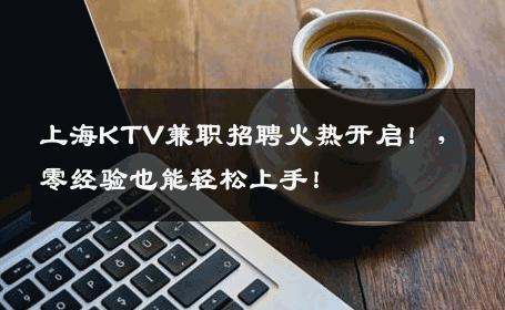 上海KTV兼职招聘火热开启！，零经验也能轻松上手！