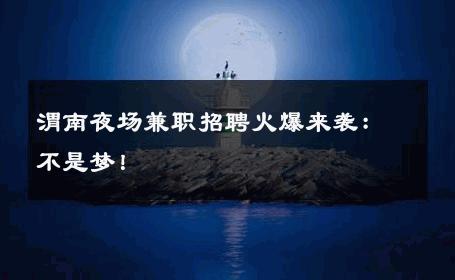 渭南夜场兼职招聘火爆来袭：不是梦！