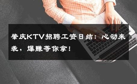 肇庆KTV招聘工资日结：心动来袭，爆赚等你拿！