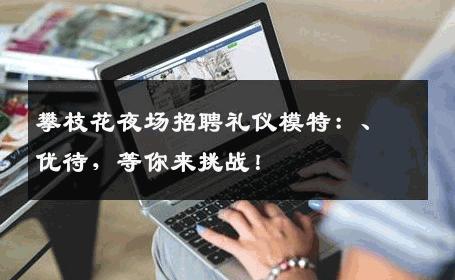 攀枝花夜场招聘礼仪模特：、优待，等你来挑战！