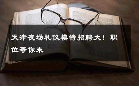 天津夜场礼仪模特招聘大！职位等你来