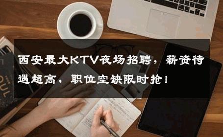 西安最大KTV夜场招聘，薪资待遇超高，职位空缺限时抢！