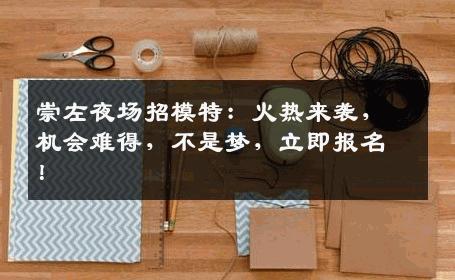 崇左夜场招模特：火热来袭，机会难得，不是梦，立即报名！