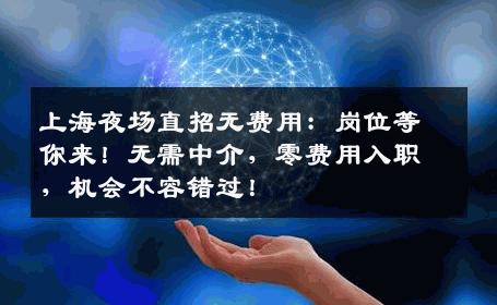 上海夜场直招无费用：岗位等你来！无需中介，零费用入职，机会不容错过！