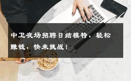 中卫夜场招聘日结模特，轻松赚钱，快来挑战！