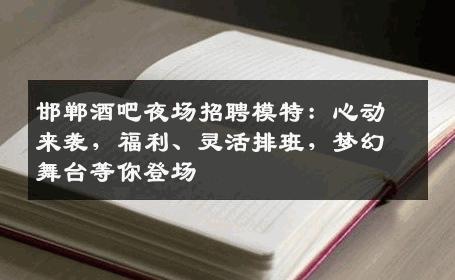邯郸酒吧夜场招聘模特：心动来袭，福利、灵活排班，梦幻舞台等你登场