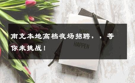南充本地高档夜场招聘，，等你来挑战！