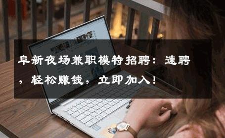 阜新夜场兼职模特招聘：速聘，轻松赚钱，立即加入！