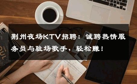 荆州夜场KTV招聘：诚聘热情服务员与驻场歌手，轻松赚！