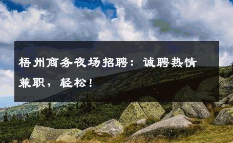 梧州商务夜场招聘：诚聘热情兼职，轻松！
