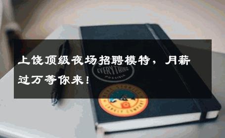 上饶顶级夜场招聘模特，月薪过万等你来！