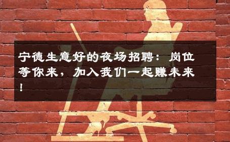 宁德生意好的夜场招聘：岗位等你来，加入我们一起赚未来！