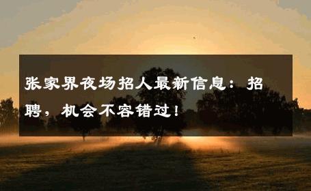 张家界夜场招人最新信息：招聘，机会不容错过！