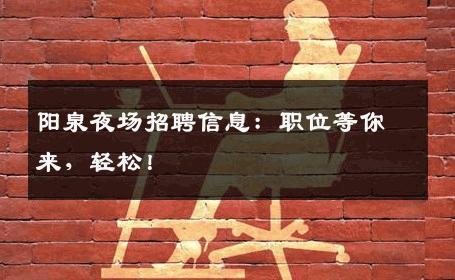 阳泉夜场招聘信息：职位等你来，轻松！