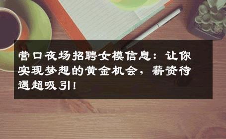 营口夜场招聘女模信息：让你实现梦想的黄金机会，薪资待遇超吸引！