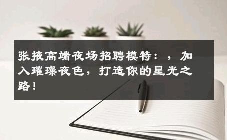 张掖高端夜场招聘模特：，加入璀璨夜色，打造你的星光之路！