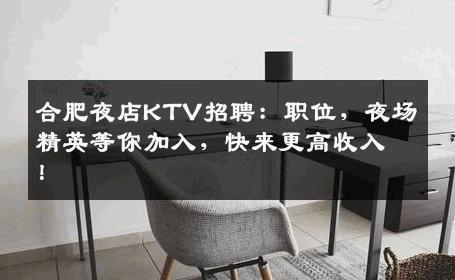 合肥夜店KTV招聘：职位，夜场精英等你加入，快来更高收入！