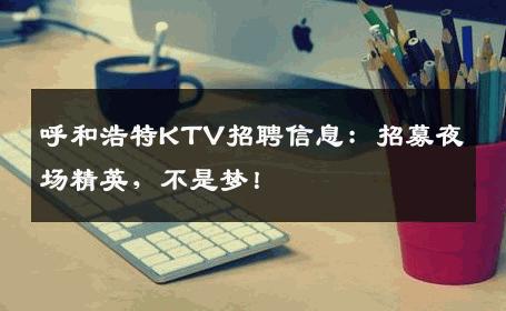 呼和浩特KTV招聘信息：招募夜场精英，不是梦！