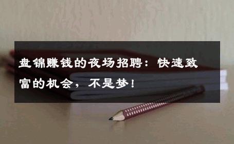 盘锦赚钱的夜场招聘：快速致富的机会，不是梦！