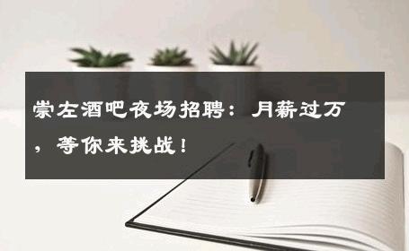 崇左酒吧夜场招聘：月薪过万，等你来挑战！