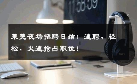 莱芜夜场招聘日结：速聘，轻松，火速抢占职位！