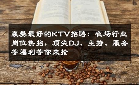 襄樊最好的KTV招聘：夜场行业岗位热招，顶尖DJ、主持、服务等福利等你来抢