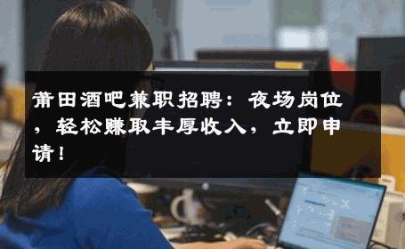 莆田酒吧兼职招聘：夜场岗位，轻松赚取丰厚收入，立即申请！