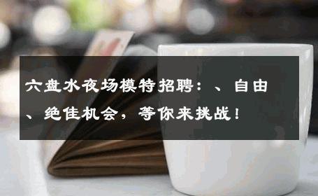 六盘水夜场模特招聘：、自由、绝佳机会，等你来挑战！