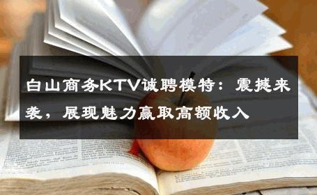 白山商务KTV诚聘模特：震撼来袭，展现魅力赢取高额收入