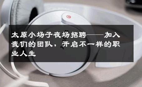 太原小场子夜场招聘——加入我们的团队，开启不一样的职业人生