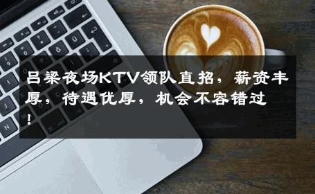 吕梁夜场KTV领队直招，薪资丰厚，待遇优厚，机会不容错过！
