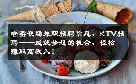 哈密夜场兼职招聘信息，KTV招聘——成就梦想的机会，轻松赚取高收入！