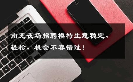 南充夜场招聘模特生意稳定，轻松，机会不容错过！