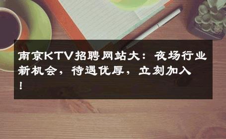 南京KTV招聘网站大：夜场行业新机会，待遇优厚，立刻加入！